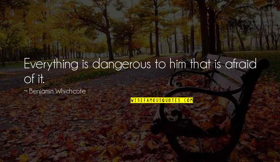 Benjamin Whichcote Quotes By Benjamin Whichcote: Everything is dangerous to him that is afraid