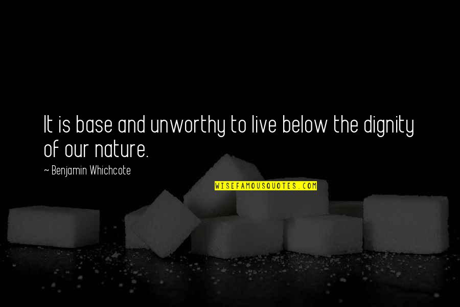 Benjamin Whichcote Quotes By Benjamin Whichcote: It is base and unworthy to live below