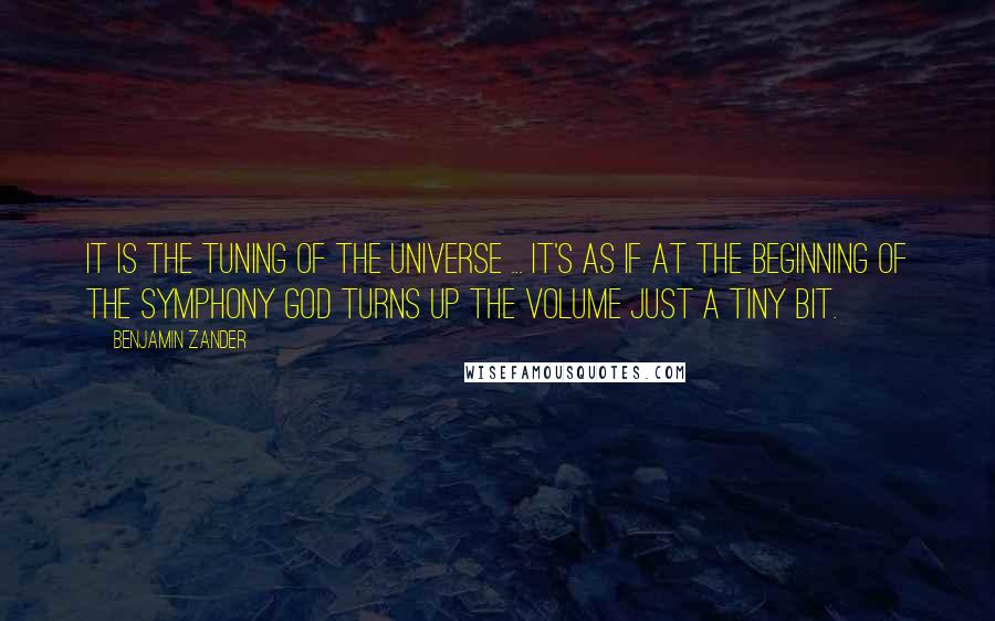 Benjamin Zander quotes: It is the tuning of the universe ... It's as if at the beginning of the symphony God turns up the volume just a tiny bit.