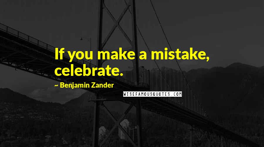 Benjamin Zander quotes: If you make a mistake, celebrate.