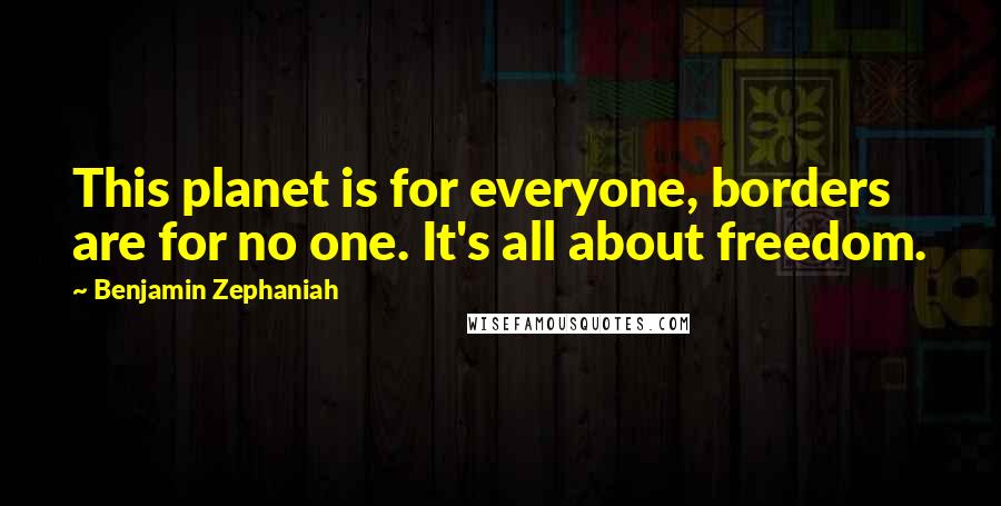 Benjamin Zephaniah quotes: This planet is for everyone, borders are for no one. It's all about freedom.