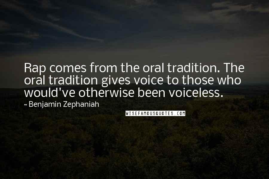 Benjamin Zephaniah quotes: Rap comes from the oral tradition. The oral tradition gives voice to those who would've otherwise been voiceless.