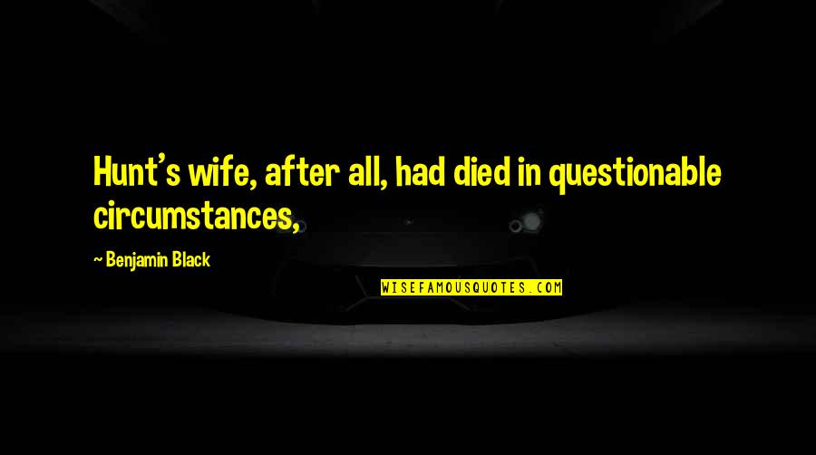 Benjamin's Quotes By Benjamin Black: Hunt's wife, after all, had died in questionable