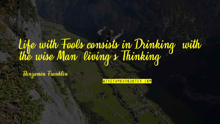 Benjamin's Quotes By Benjamin Franklin: Life with Fools consists in Drinking; with the