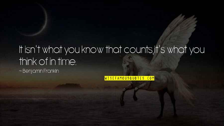 Benjamin's Quotes By Benjamin Franklin: It isn't what you know that counts,it's what