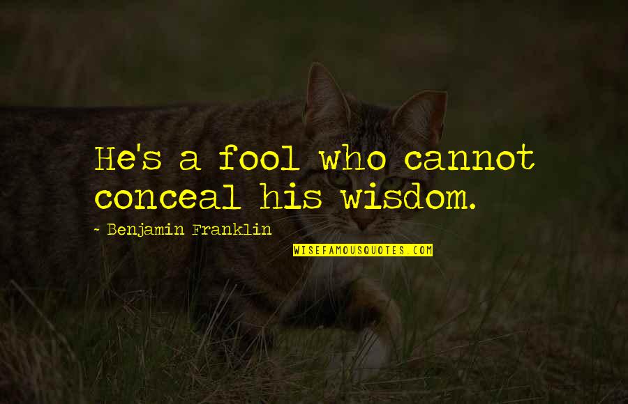 Benjamin's Quotes By Benjamin Franklin: He's a fool who cannot conceal his wisdom.