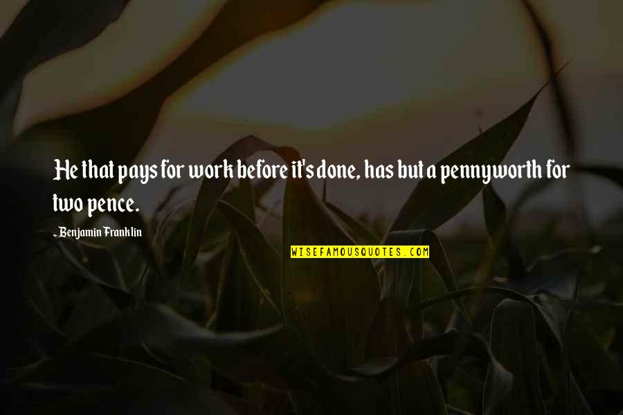 Benjamin's Quotes By Benjamin Franklin: He that pays for work before it's done,