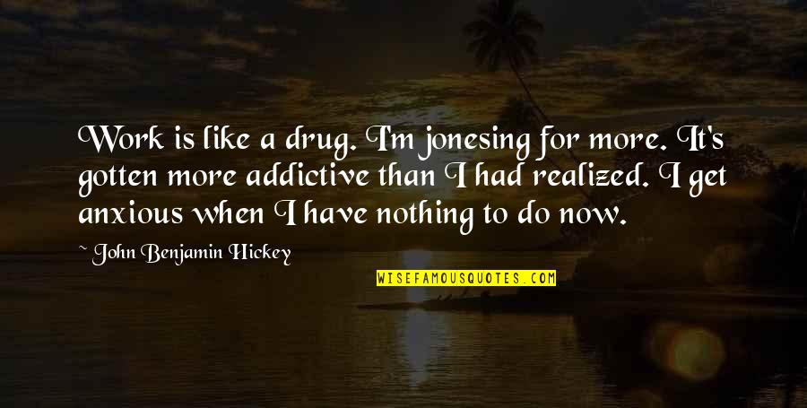 Benjamin's Quotes By John Benjamin Hickey: Work is like a drug. I'm jonesing for