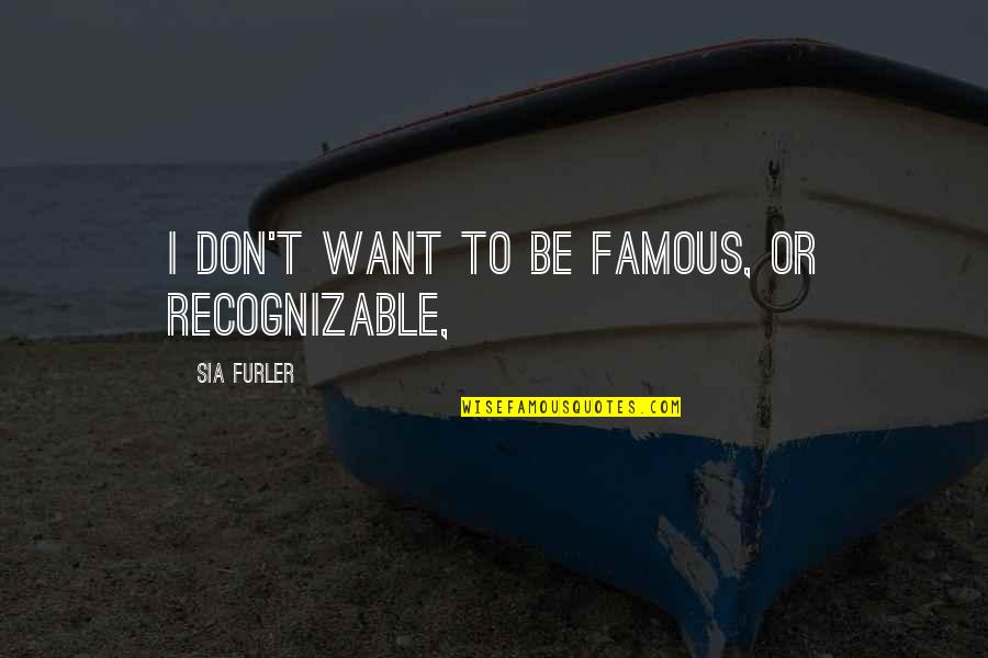 Benjawan Becker Quotes By Sia Furler: I don't want to be famous, or recognizable,