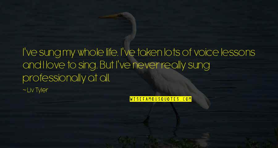 Benjensi Quotes By Liv Tyler: I've sung my whole life. I've taken lots