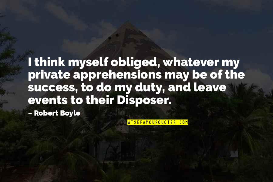 Benji Backer Quotes By Robert Boyle: I think myself obliged, whatever my private apprehensions Benji Backer Quotes By Robert Boyle: I think myself obliged, whatever my private apprehensions