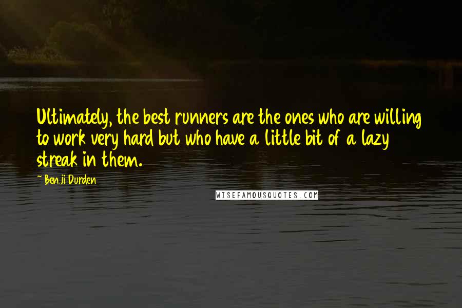 Benji Durden quotes: Ultimately, the best runners are the ones who are willing to work very hard but who have a little bit of a lazy streak in them.