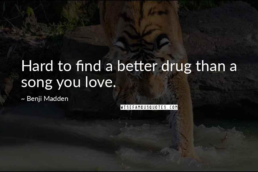 Benji Madden quotes: Hard to find a better drug than a song you love.