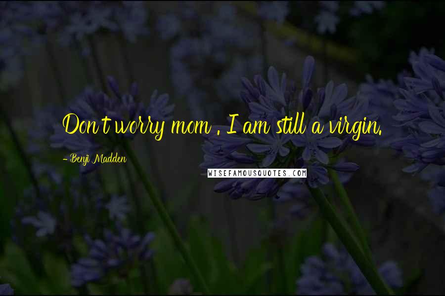 Benji Madden quotes: Don't worry mom . I am still a virgin.