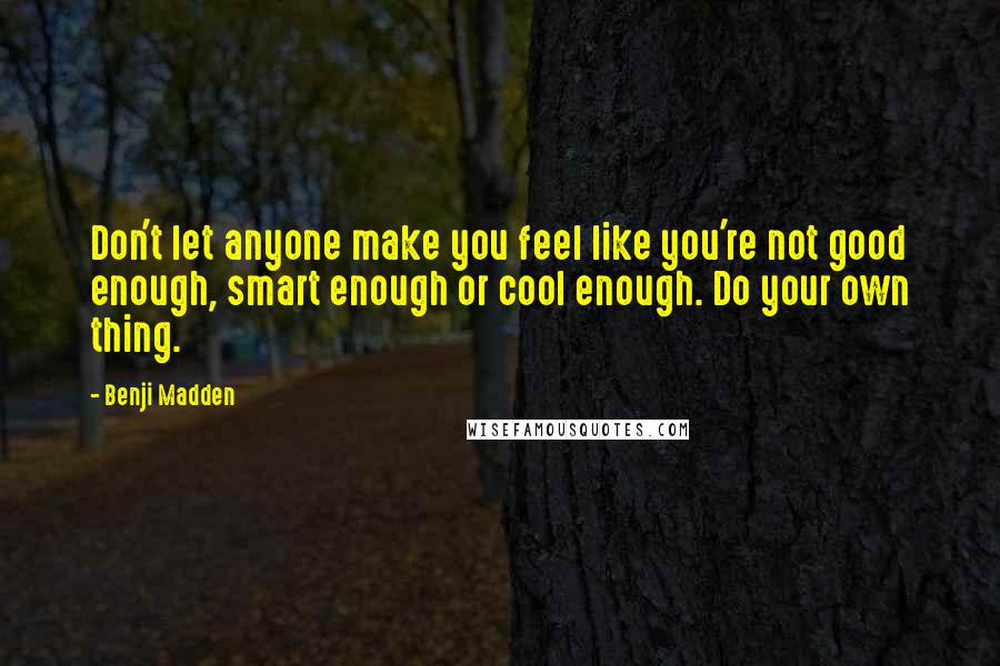 Benji Madden quotes: Don't let anyone make you feel like you're not good enough, smart enough or cool enough. Do your own thing.