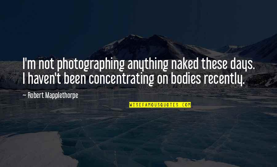 Benjo Quotes By Robert Mapplethorpe: I'm not photographing anything naked these days. I