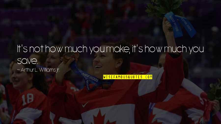Benjumea Family Quotes By Arthur L. Williams Jr.: It's not how much you make, it's how Benjumea Family Quotes By Arthur L. Williams Jr.: It's not how much you make, it's how