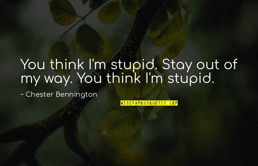 Benkowski House Quotes By Chester Bennington: You think I'm stupid. Stay out of my