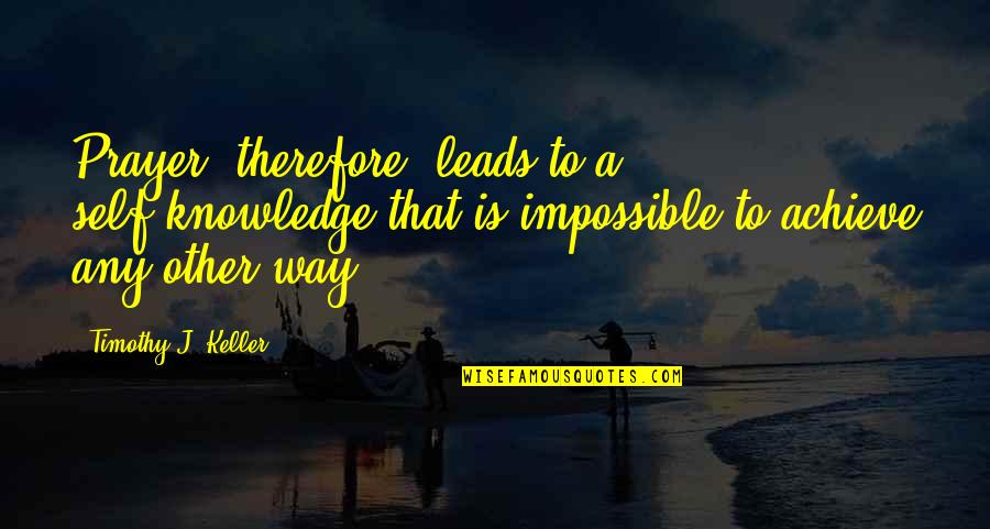 Benkowski Properties Quotes By Timothy J. Keller: Prayer, therefore, leads to a self-knowledge that is Benkowski Properties Quotes By Timothy J. Keller: Prayer, therefore, leads to a self-knowledge that is
