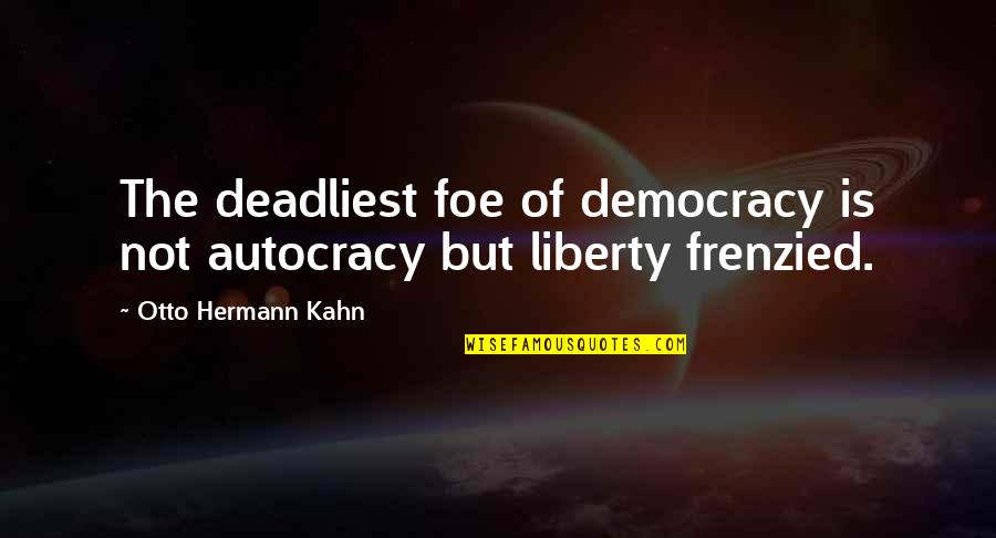 Benlik Kaybi Quotes By Otto Hermann Kahn: The deadliest foe of democracy is not autocracy