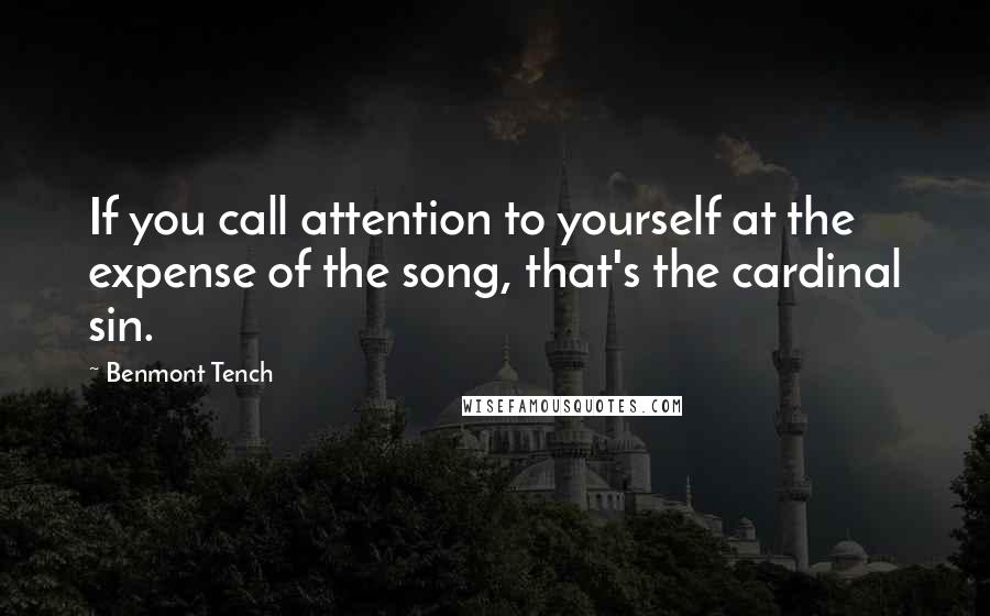 Benmont Tench quotes: If you call attention to yourself at the expense of the song, that's the cardinal sin.