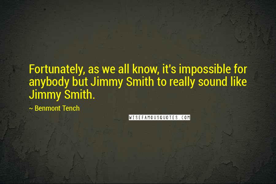 Benmont Tench quotes: Fortunately, as we all know, it's impossible for anybody but Jimmy Smith to really sound like Jimmy Smith.