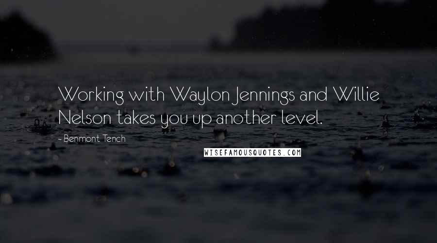 Benmont Tench quotes: Working with Waylon Jennings and Willie Nelson takes you up another level.