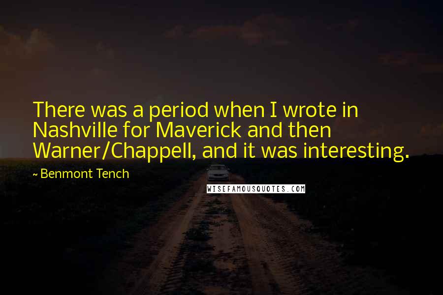 Benmont Tench quotes: There was a period when I wrote in Nashville for Maverick and then Warner/Chappell, and it was interesting.