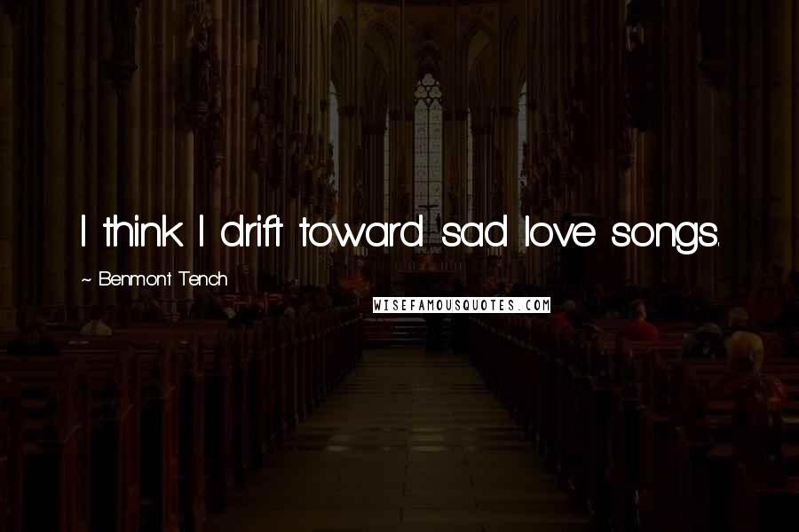 Benmont Tench quotes: I think I drift toward sad love songs.