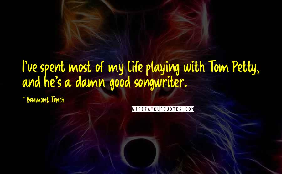 Benmont Tench quotes: I've spent most of my life playing with Tom Petty, and he's a damn good songwriter.