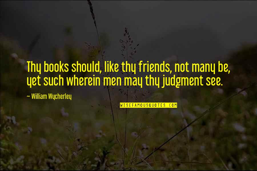 Bennaceur Ouallou Quotes By William Wycherley: Thy books should, like thy friends, not many Bennaceur Ouallou Quotes By William Wycherley: Thy books should, like thy friends, not many