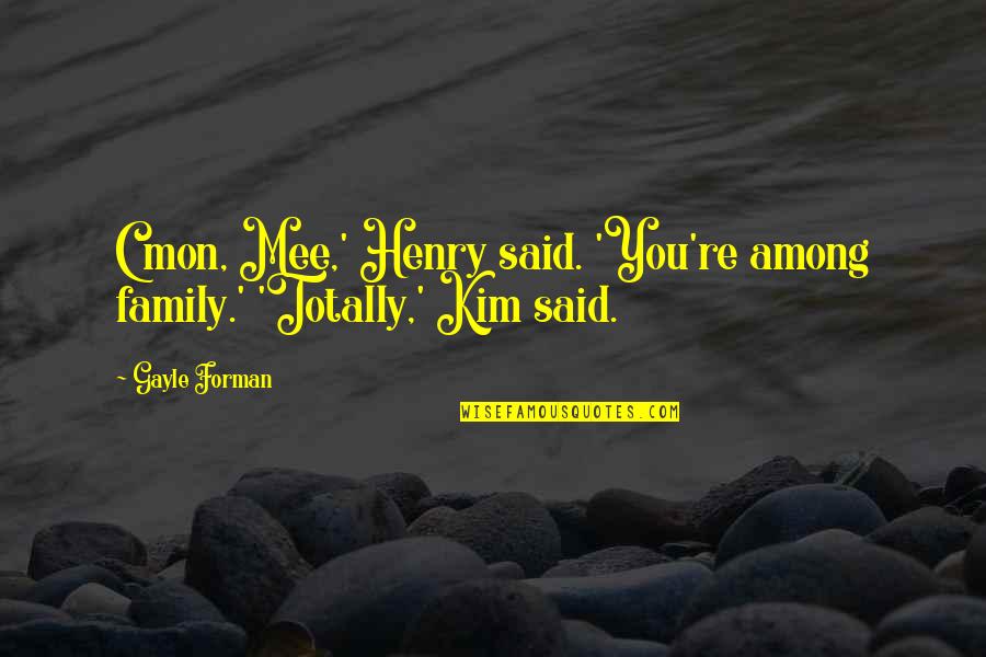 Bennatis Martial Arts Quotes By Gayle Forman: C'mon, Mee,' Henry said. 'You're among family.' 'Totally,'