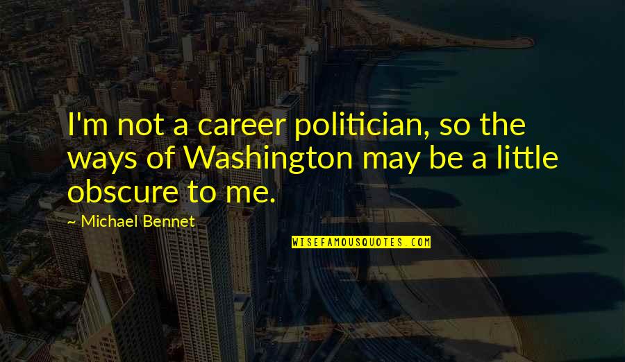 Bennet's Quotes By Michael Bennet: I'm not a career politician, so the ways