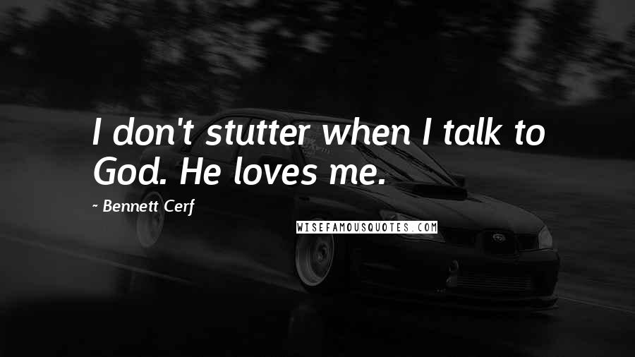 Bennett Cerf quotes: I don't stutter when I talk to God. He loves me.