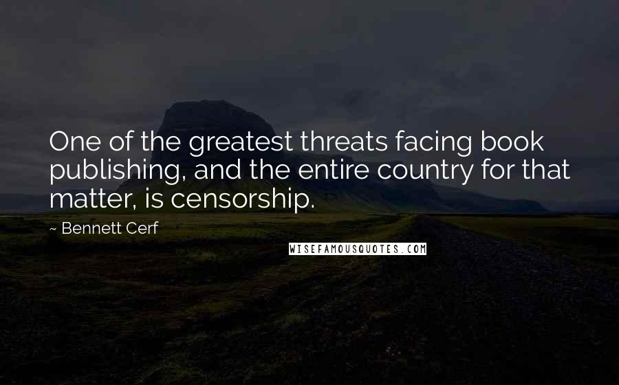 Bennett Cerf quotes: One of the greatest threats facing book publishing, and the entire country for that matter, is censorship.