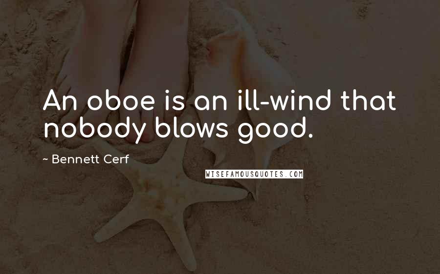Bennett Cerf quotes: An oboe is an ill-wind that nobody blows good.