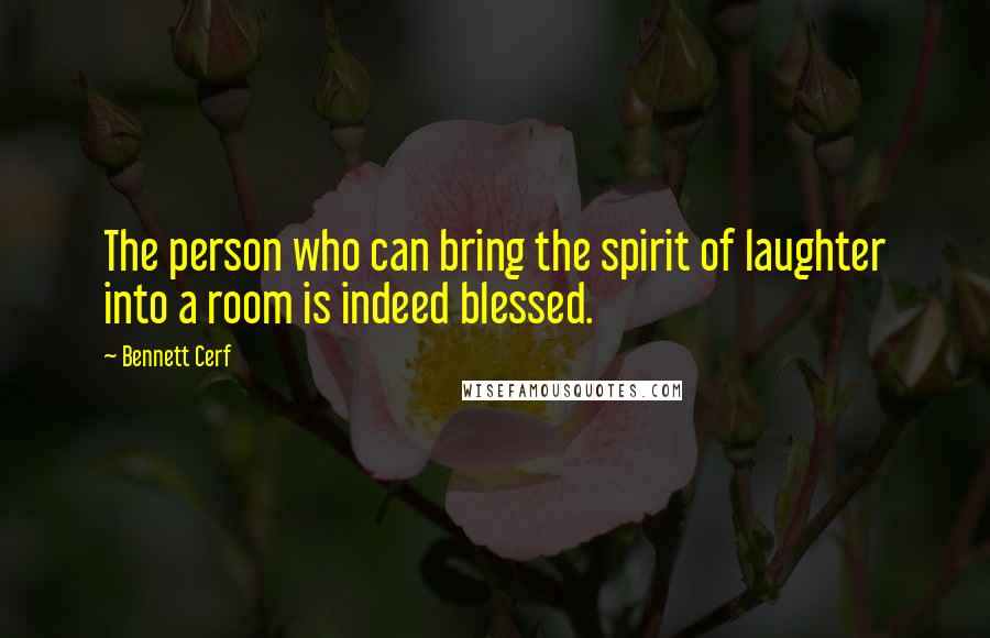 Bennett Cerf quotes: The person who can bring the spirit of laughter into a room is indeed blessed.