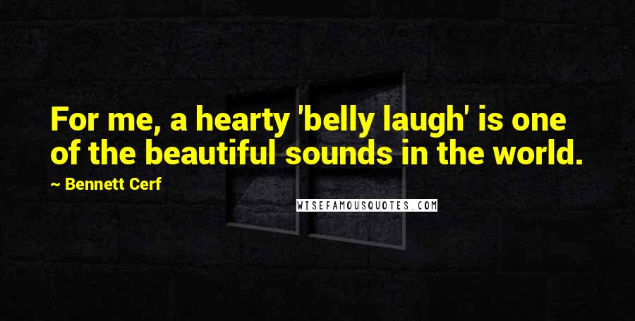 Bennett Cerf quotes: For me, a hearty 'belly laugh' is one of the beautiful sounds in the world.
