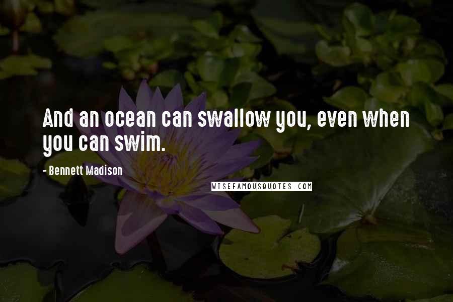 Bennett Madison quotes: And an ocean can swallow you, even when you can swim.