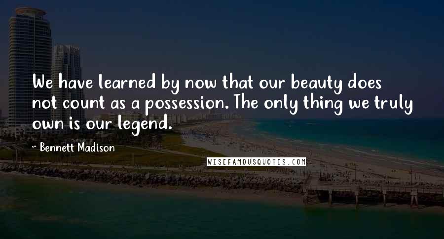 Bennett Madison quotes: We have learned by now that our beauty does not count as a possession. The only thing we truly own is our legend.