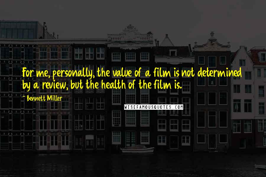 Bennett Miller quotes: For me, personally, the value of a film is not determined by a review, but the health of the film is.