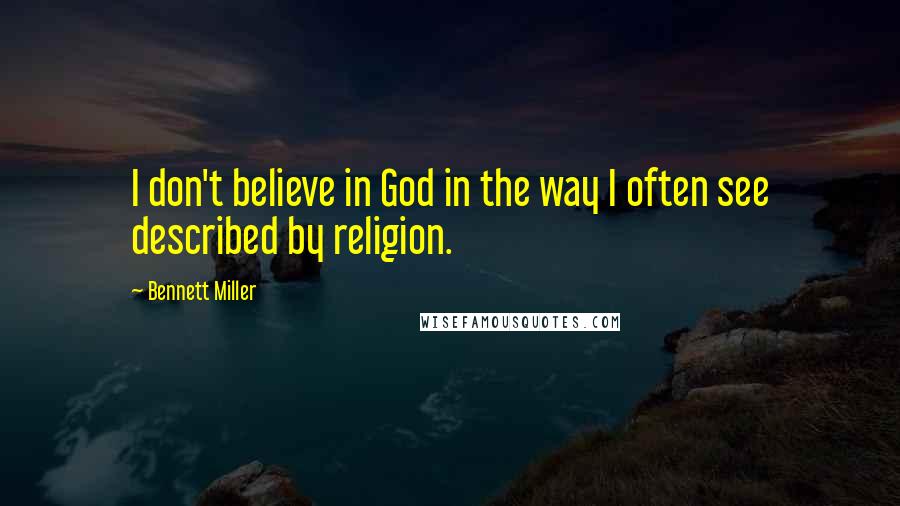 Bennett Miller quotes: I don't believe in God in the way I often see described by religion.