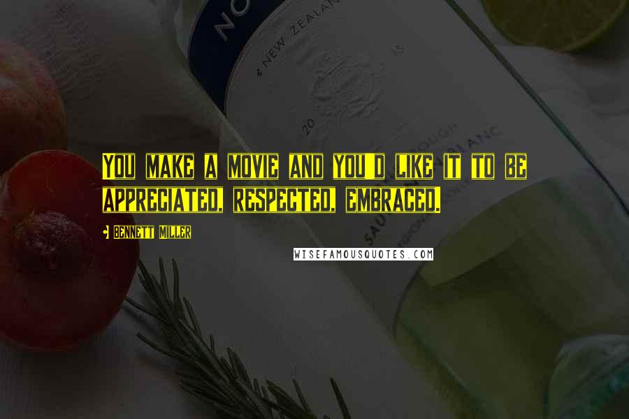 Bennett Miller quotes: You make a movie and you'd like it to be appreciated, respected, embraced.