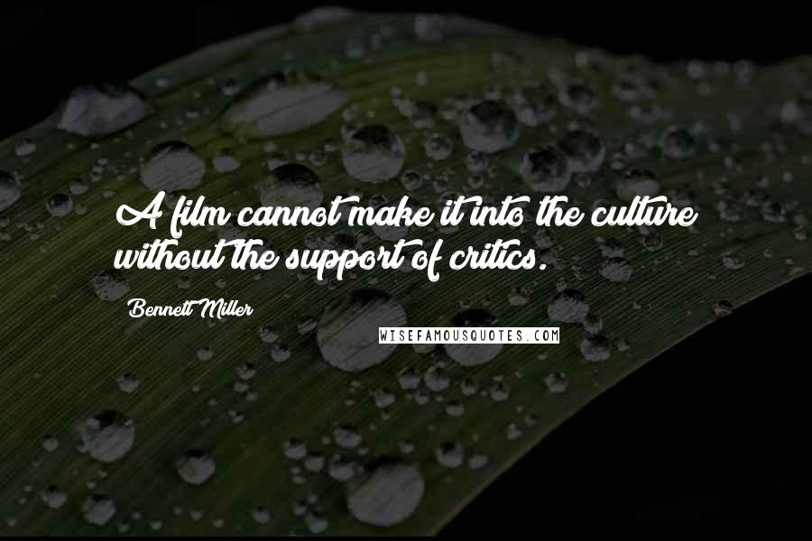 Bennett Miller quotes: A film cannot make it into the culture without the support of critics.