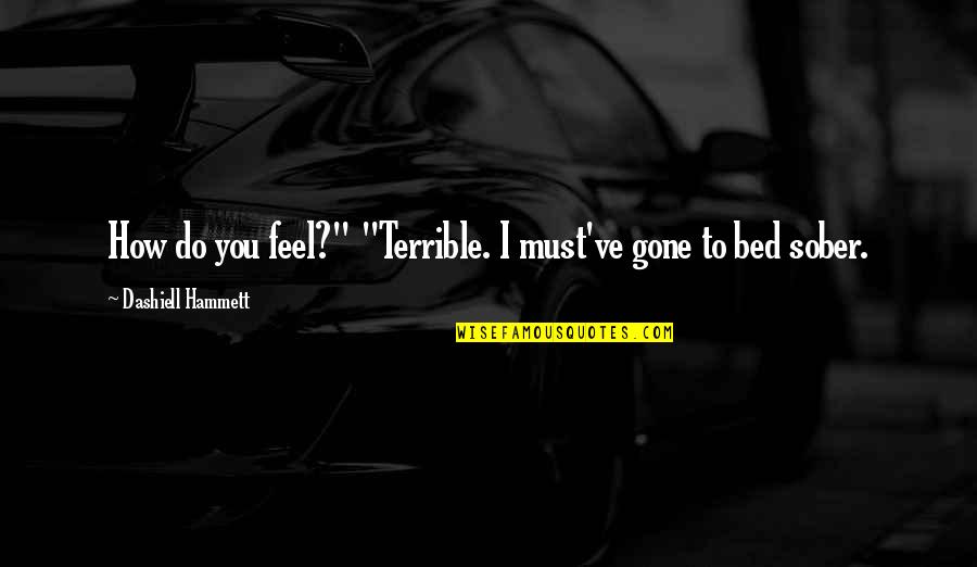 Bennett Waddell Quotes By Dashiell Hammett: How do you feel?" "Terrible. I must've gone Bennett Waddell Quotes By Dashiell Hammett: How do you feel?" "Terrible. I must've gone