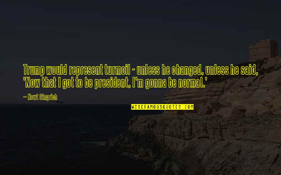 Bennettthesage Quotes By Newt Gingrich: Trump would represent turmoil - unless he changed,