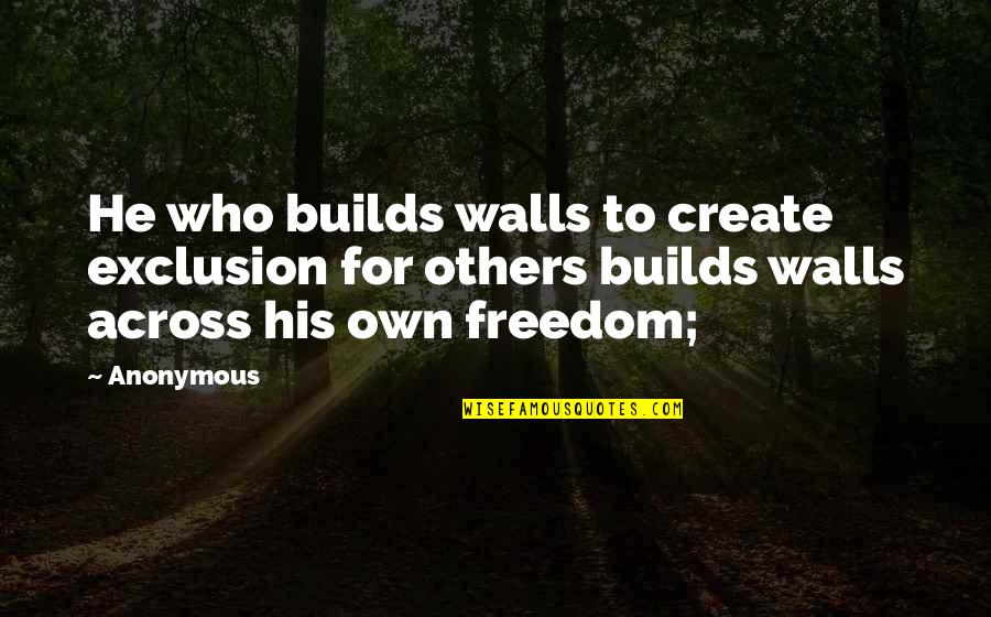 Bennick Enterprises Quotes By Anonymous: He who builds walls to create exclusion for
