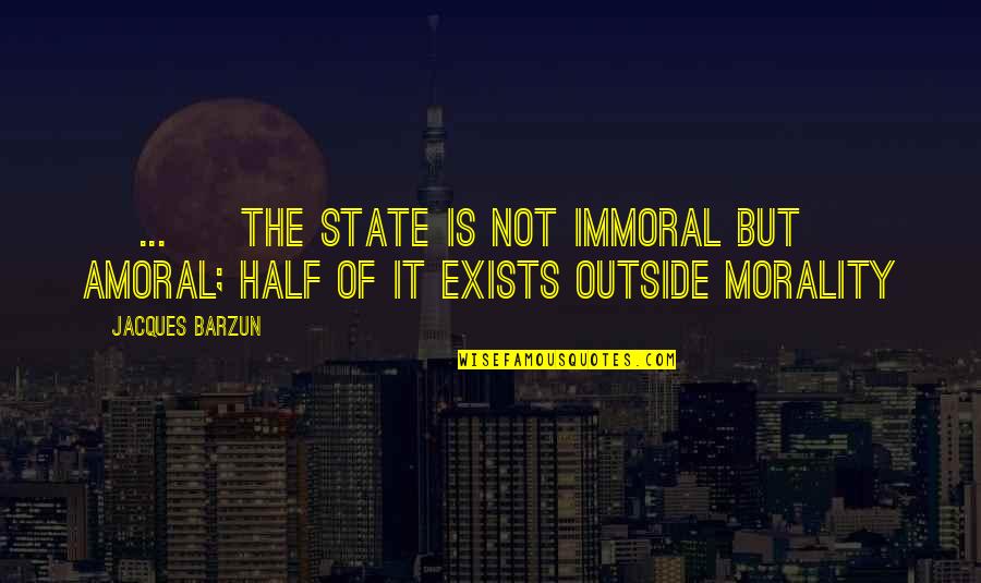 Bennick Enterprises Quotes By Jacques Barzun: [ ... ] the state is not immoral