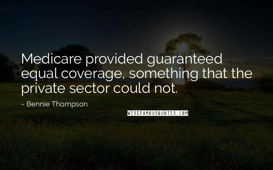 Bennie Thompson quotes: Medicare provided guaranteed equal coverage, something that the private sector could not.