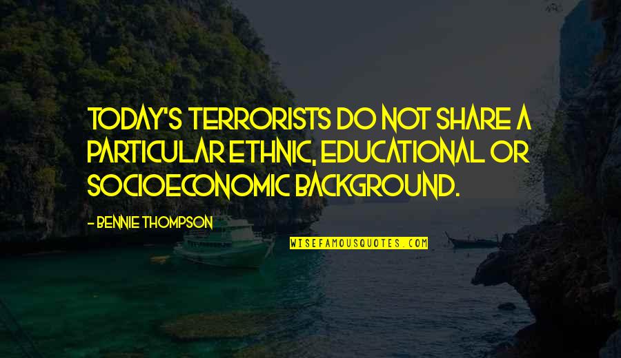 Bennie's Quotes By Bennie Thompson: Today's terrorists do not share a particular ethnic,